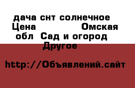 lдача снт солнечное › Цена ­ 700 000 - Омская обл. Сад и огород » Другое   